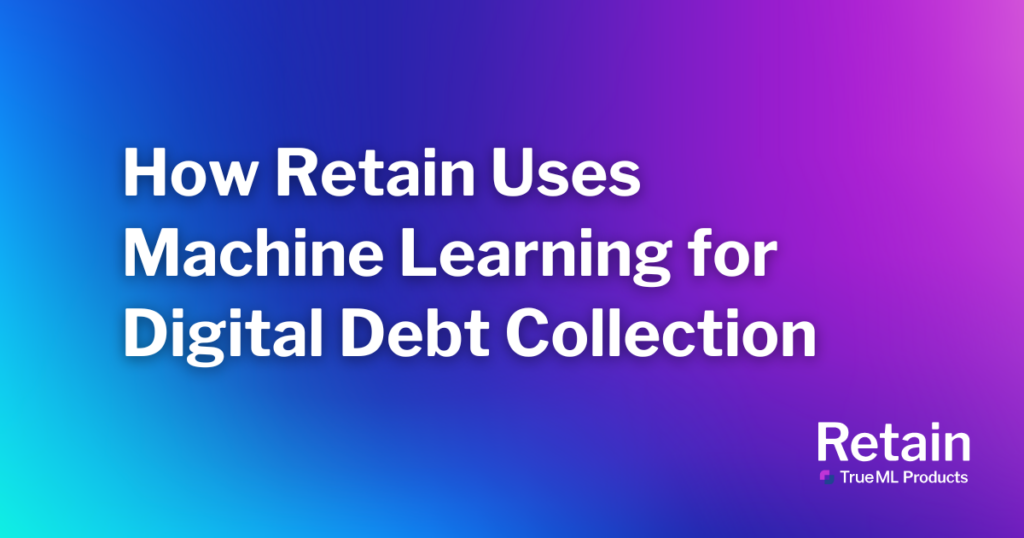 How Retain Uses Machine Learning for Digital Debt Collection 9 How Retain Uses Machine Learning for Digital Debt Collection